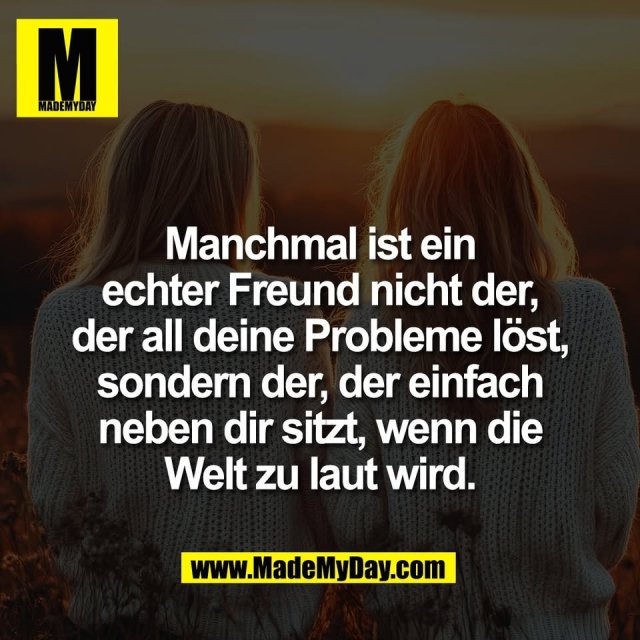 Manchmal ist ein<br />
echter Freund nicht der,<br />
der all deine Probleme löst,<br />
sondern der, der einfach<br />
neben dir sitzt, wenn die<br />
Welt zu laut wird.