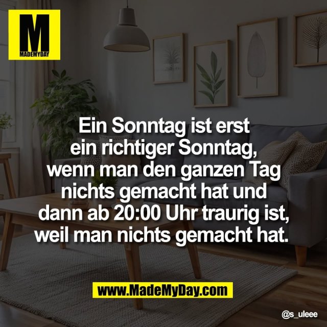 Ein Sonntag ist erst<br />
ein richtiger Sonntag,<br />
wenn man den ganzen Tag<br />
nichts gemacht hat und<br />
dann ab 20:00 Uhr traurig ist,<br />
weil man nichts gemacht hat.