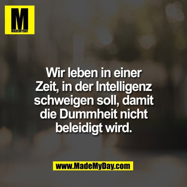 Wir leben in einer<br />
Zeit, in der Intelligenz<br />
schweigen soll, damit<br />
die Dummheit nicht<br />
beleidigt wird.