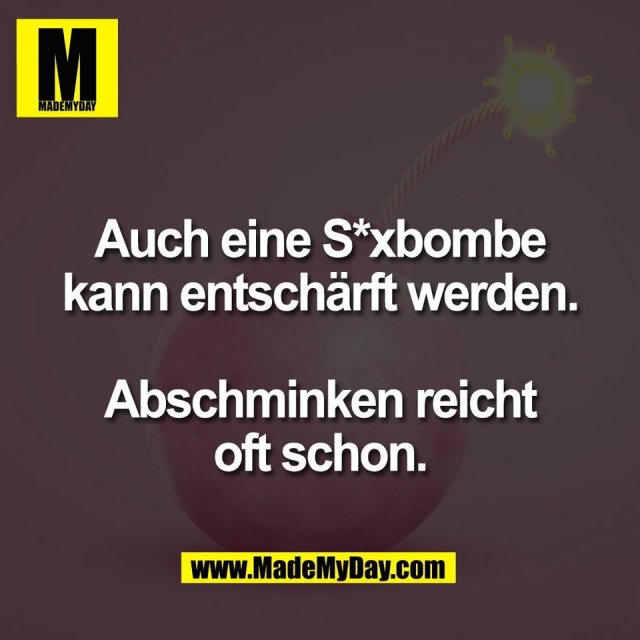 Auch eine S*xbombe<br />
kann entschärft werden.<br />
<br />
Abschminken reicht<br />
oft schon.