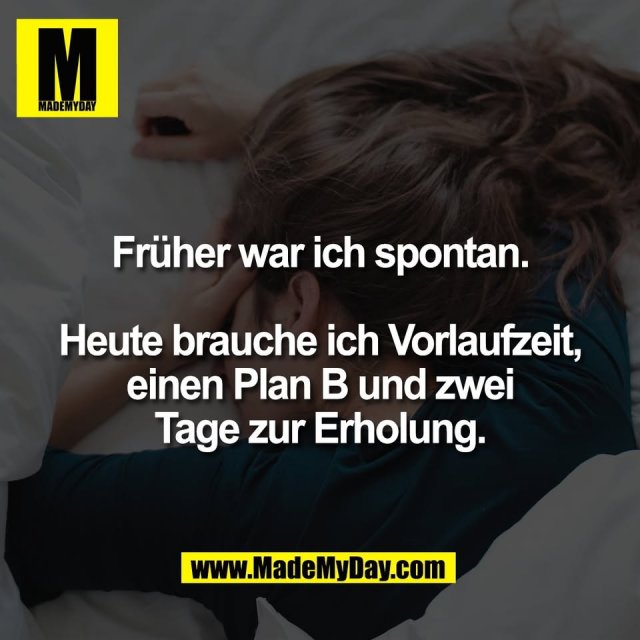 Früher war ich spontan.<br />
<br />
Heute brauche ich Vorlaufzeit,<br />
einen Plan B und zwei<br />
Tage zur Erholung.