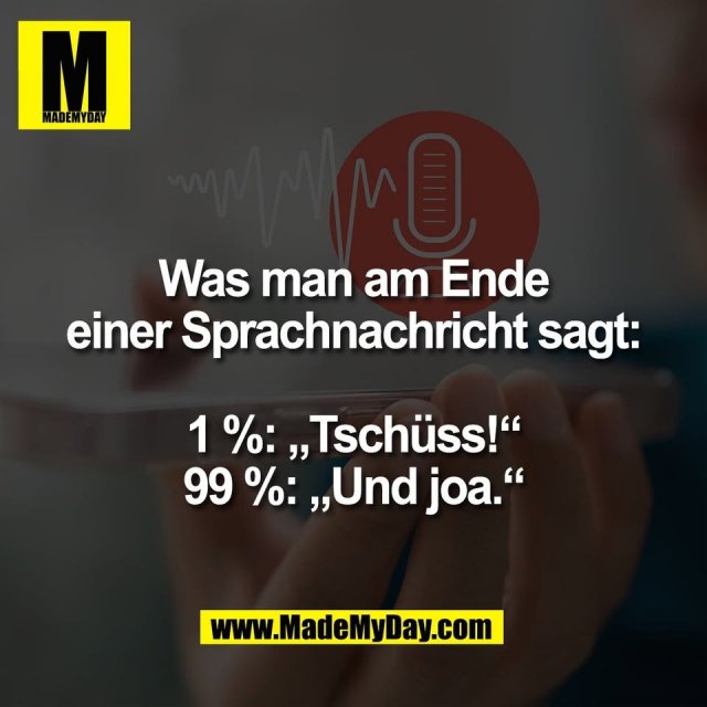 Was man am Ende<br />
einer Sprachnachricht sagt:<br />
<br />
1 %: „Tschüss!“<br />
99 %: „Und joa.“