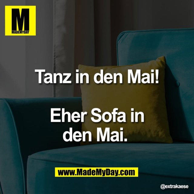 Tanz in den Mai!<br />
<br />
Eher Sofa in<br />
den Mai.