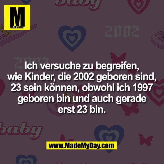 Ich versuche zu begreifen,<br />
wie Kinder, die 2002 geboren sind,<br />
23 sein können, obwohl ich 1997<br />
geboren bin und auch gerade<br />
erst 23 bin.