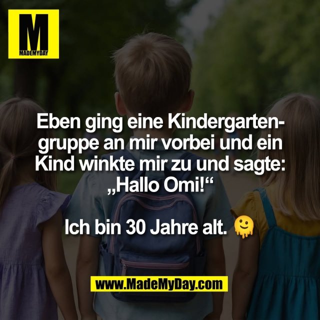 Eben ging eine Kindergarten-<br />
gruppe an mir vorbei und ein<br />
Kind winkte mir zu und sagte:<br />
„Hallo Omi!“<br />
<br />
Ich bin 30 Jahre alt. 🫠