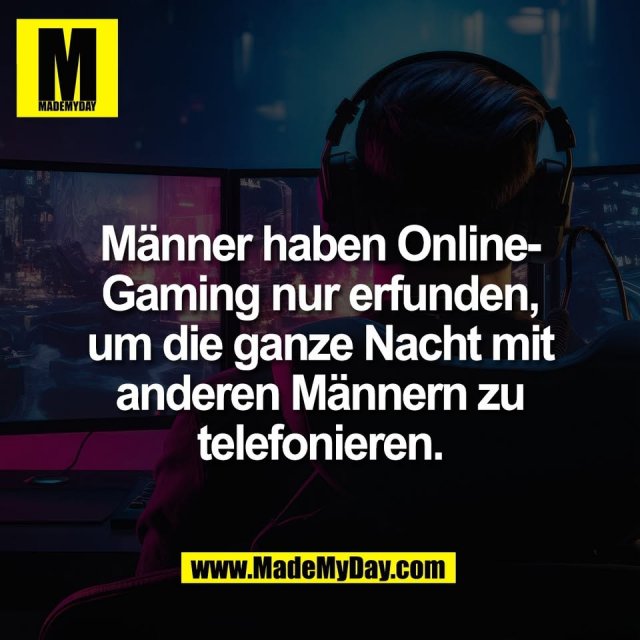 Männer haben Online-<br />
Gaming nur erfunden,<br />
um die ganze Nacht mit<br />
anderen Männern zu<br />
telefonieren.