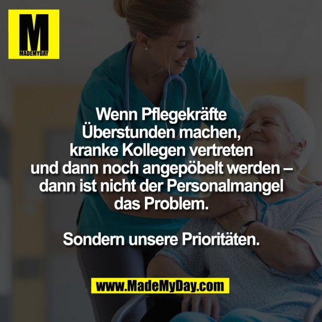 Wenn Pflegekräfte<br />
Überstunden machen,<br />
kranke Kollegen vertreten<br />
und dann noch angepöbelt werden –<br />
dann ist nicht der Personalmangel<br />
das Problem.<br />
<br />
Sondern unsere Prioritäten.