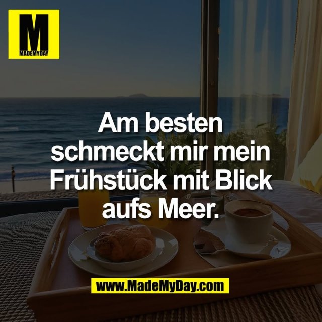 Am besten<br />
schmeckt mir mein<br />
Frühstück mit Blick<br />
aufs Meer.
