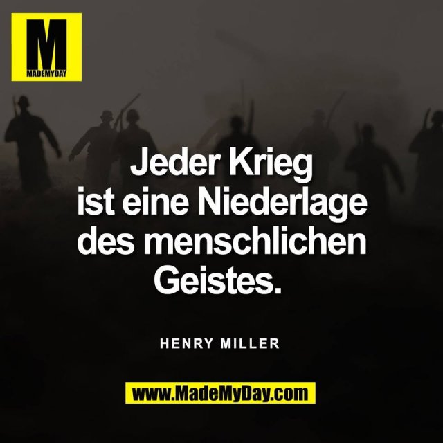 Jeder Krieg<br />
ist eine Niederlage<br />
des menschlichen<br />
Geistes. <br />
<br />
Henry Miller 