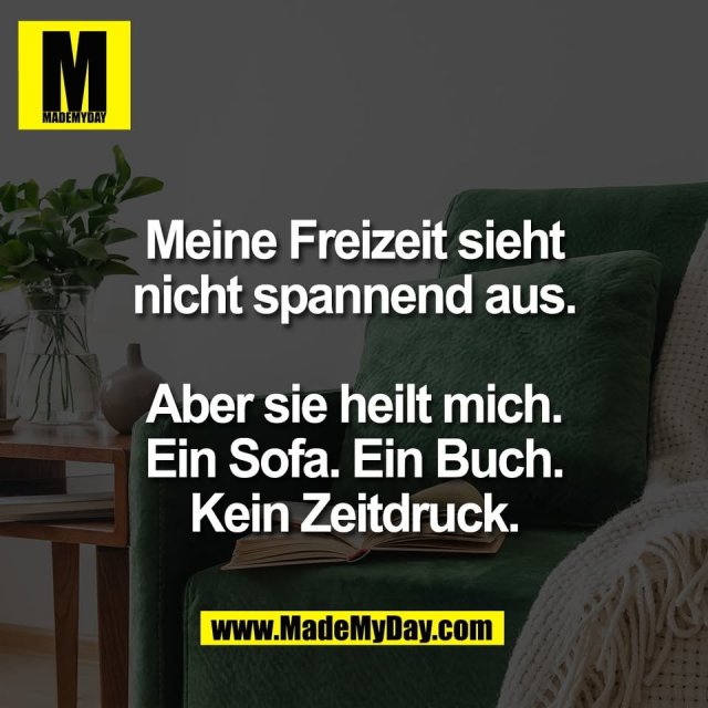 Meine Freizeit sieht<br />
nicht spannend aus.<br />
<br />
Aber sie heilt mich.<br />
Ein Sofa. Ein Buch.<br />
Kein Zeitdruck.