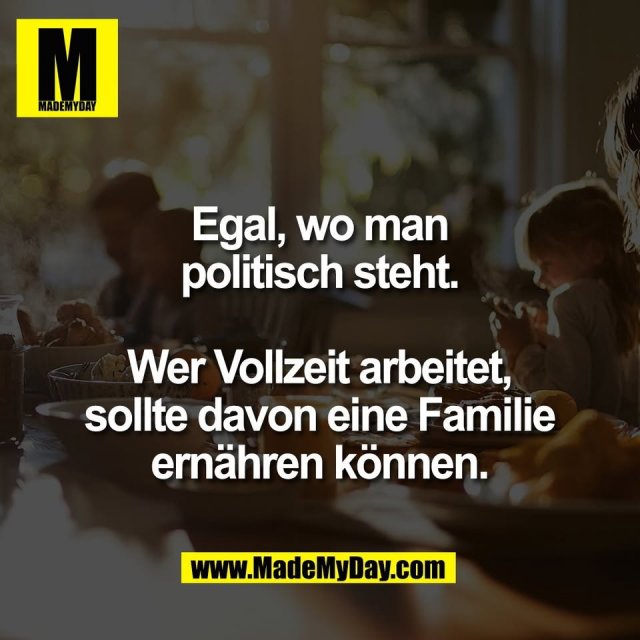 Egal, wo man<br />
politisch steht.<br />
<br />
Wer Vollzeit arbeitet,<br />
sollte davon eine Familie<br />
ernähren können.