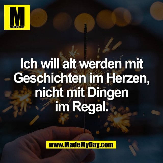 Ich will alt werden mit<br />
Geschichten im Herzen,<br />
nicht mit Dingen<br />
im Regal.