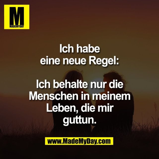 Ich habe<br />
eine neue Regel:<br />
<br />
Ich behalte nur die<br />
Menschen in meinem<br />
Leben, die mir<br />
guttun.
