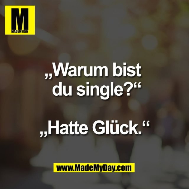 „Warum bist <br />
 du single?“<br />
<br />
„Hatte Glück.“