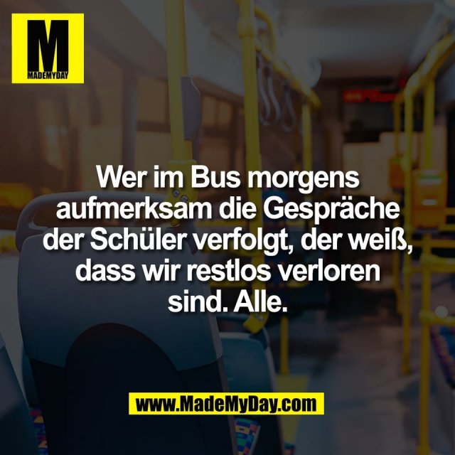 Wer im Bus morgens<br />
aufmerksam die Gespräche<br />
der Schüler verfolgt, der weiß,<br />
dass wir restlos verloren<br />
sind. Alle.