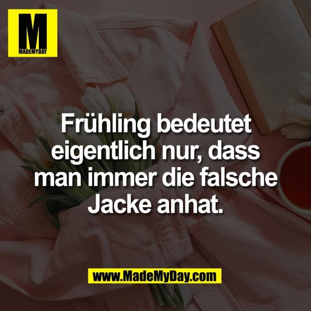 Frühling bedeutet<br />
eigentlich nur, dass<br />
man immer die falsche<br />
Jacke anhat.
