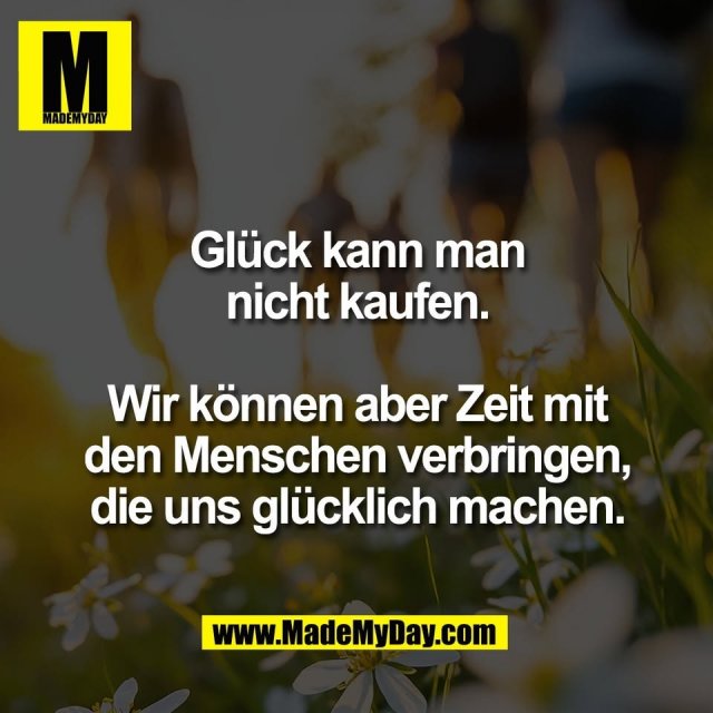 Glück kann man<br />
nicht kaufen.<br />
<br />
Wir können aber Zeit mit<br />
den Menschen verbringen,<br />
die uns glücklich machen.