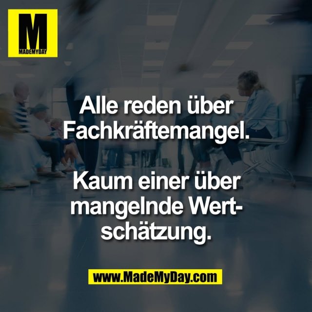 Alle reden über<br />
Fachkräftemangel.<br />
<br />
Kaum einer über<br />
mangelnde Wert-<br />
schätzung.
