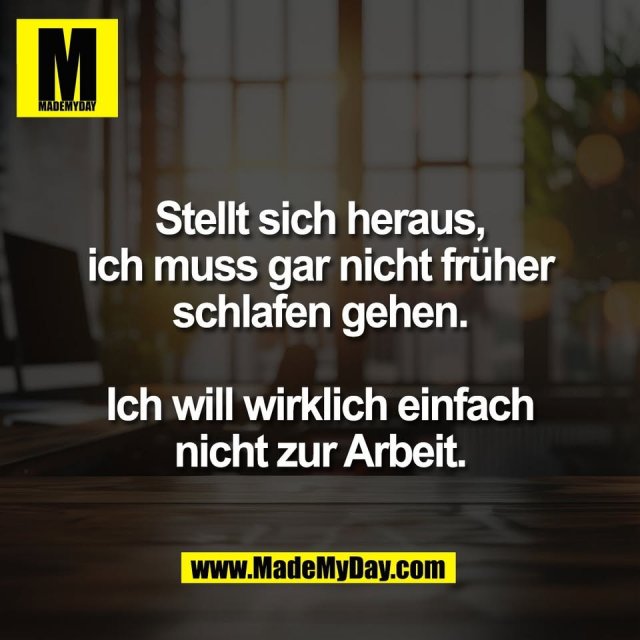 Stellt sich heraus,<br />
ich muss gar nicht früher<br />
schlafen gehen.<br />
<br />
Ich will wirklich einfach<br />
nicht zur Arbeit.