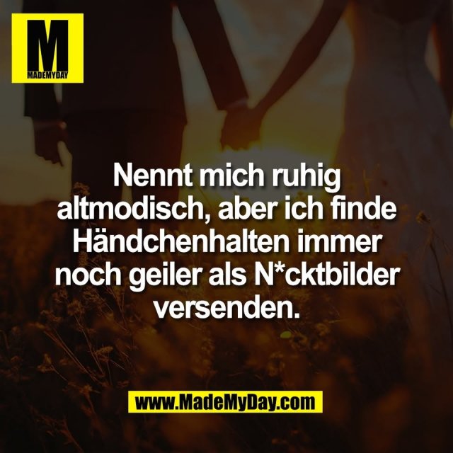 Nennt mich ruhig<br />
altmodisch, aber ich finde<br />
Händchenhalten immer<br />
noch geiler als N*cktbilder<br />
versenden.<br />
