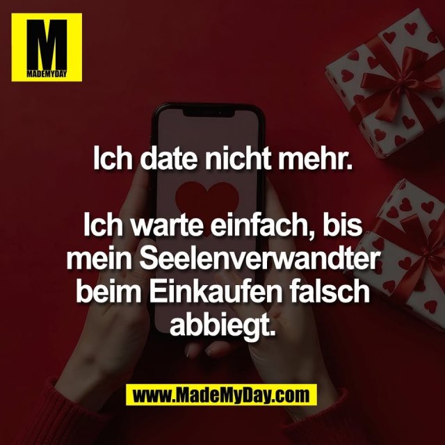 Ich date nicht mehr.<br />
<br />
Ich warte einfach, bis<br />
mein Seelenverwandter<br />
beim Einkaufen falsch<br />
abbiegt.