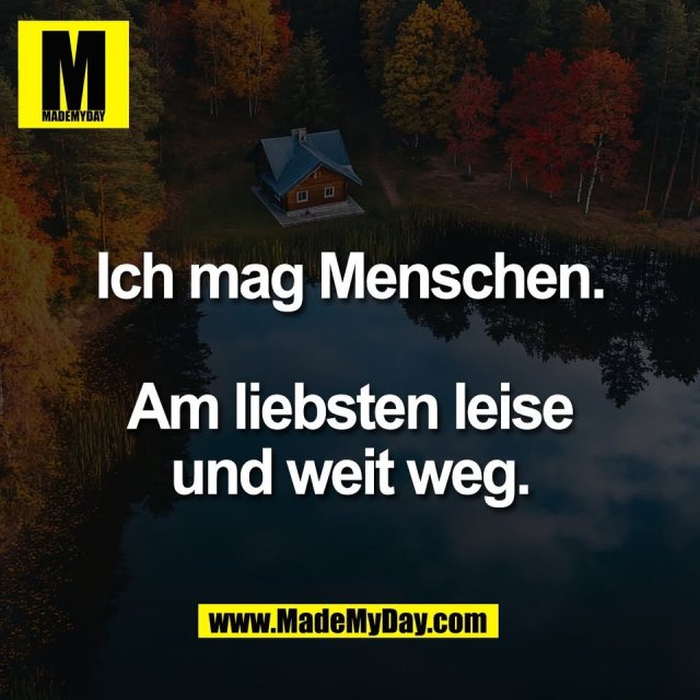 Ich mag Menschen.<br />
<br />
Am liebsten leise<br />
und weit weg.