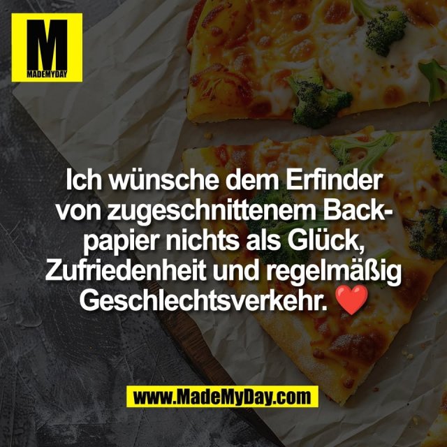 Ich wünsche dem Erfinder<br />
von zugeschnittenem Back-<br />
papier nichts als Glück,<br />
Zufriedenheit und regelmäßig<br />
Geschlechtsverkehr. ❤️