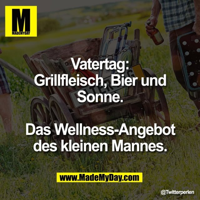 Vatertag:<br />
Grillfleisch, Bier und<br />
Sonne.<br />
<br />
Das Wellness-Angebot<br />
des kleinen Mannes.