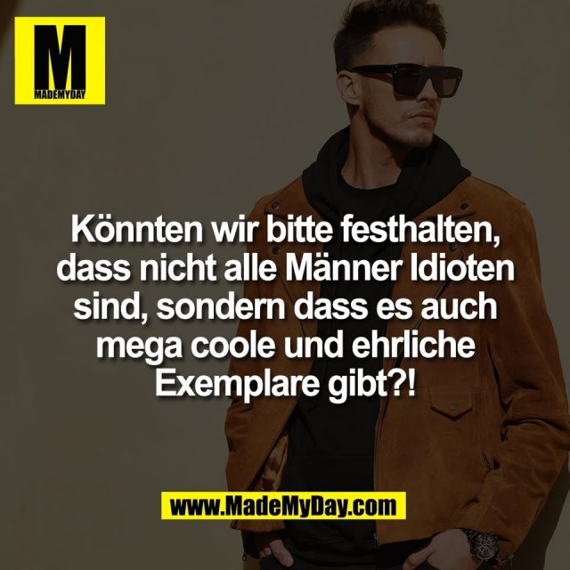 Könnten wir bitte festhalten,<br />
dass nicht alle Männer Idioten<br />
sind, sondern dass es auch<br />
mega coole und ehrliche<br />
Exemplare gibt?!