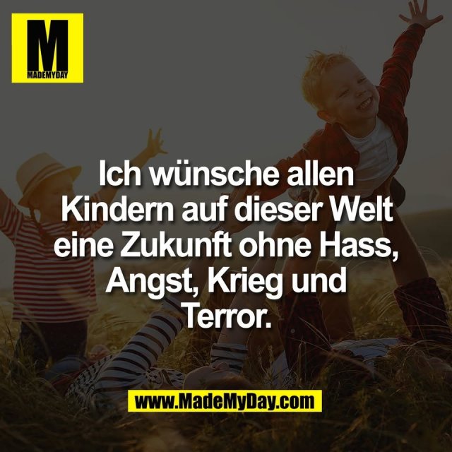 Ich wünsche allen<br />
Kindern auf dieser Welt<br />
eine Zukunft ohne Hass,<br />
Angst, Krieg und<br />
Terror.