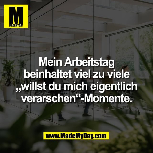 Mein Arbeitstag<br />
beinhaltet viel zu viele<br />
„willst du mich eigentlich<br />
verarschen“-Momente.