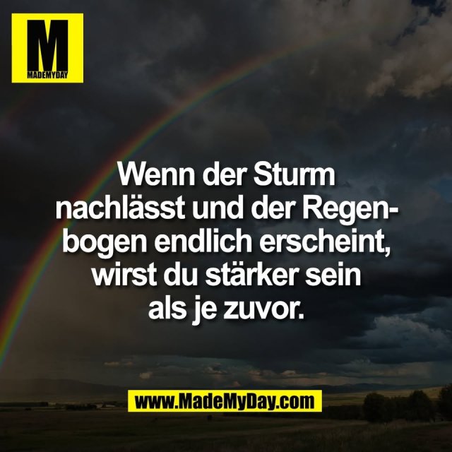 Wenn der Sturm<br />
nachlässt und der Regen-<br />
bogen endlich erscheint,<br />
wirst du stärker sein<br />
als je zuvor.