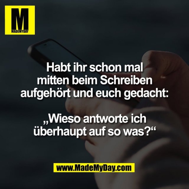 Habt ihr schon mal<br />
mitten beim Schreiben<br />
aufgehört und euch gedacht:<br />
<br />
„Wieso antworte ich<br />
überhaupt auf so was?“