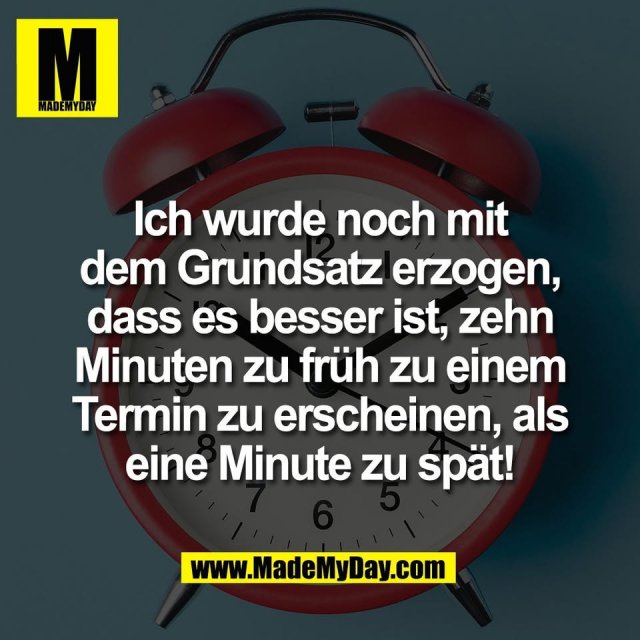 Ich wurde noch mit<br />
dem Grundsatz erzogen,<br />
dass es besser ist, zehn<br />
Minuten zu früh zu einem<br />
Termin zu erscheinen, als<br />
eine Minute zu spät!