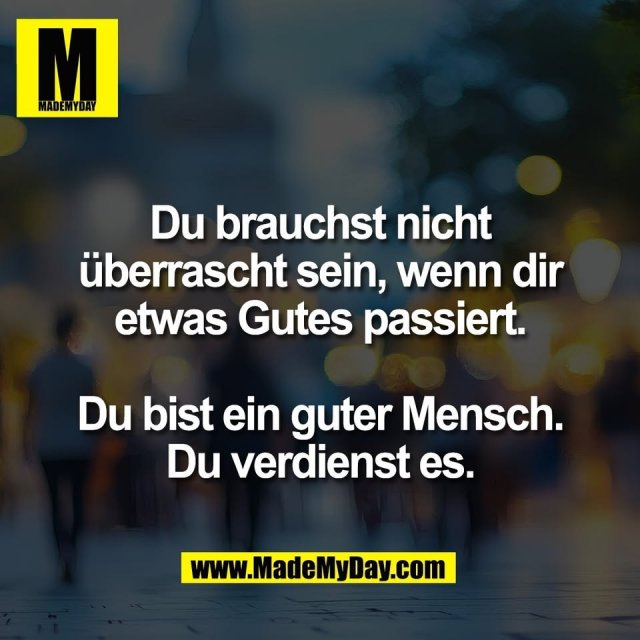 Du brauchst nicht<br />
überrascht sein, wenn dir<br />
etwas Gutes passiert.<br />
<br />
Du bist ein guter Mensch.<br />
Du verdienst es.