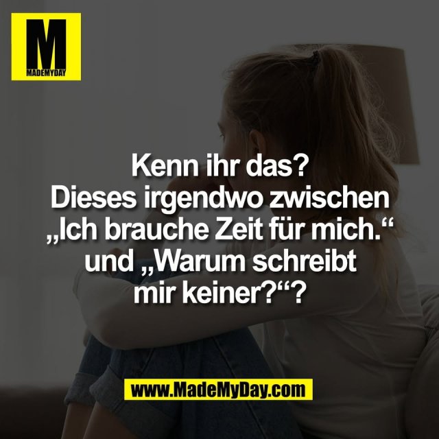 Kenn ihr das?<br />
Dieses irgendwo zwischen<br />
„Ich brauche Zeit für mich.“<br />
und „Warum schreibt<br />
mir keiner?“?