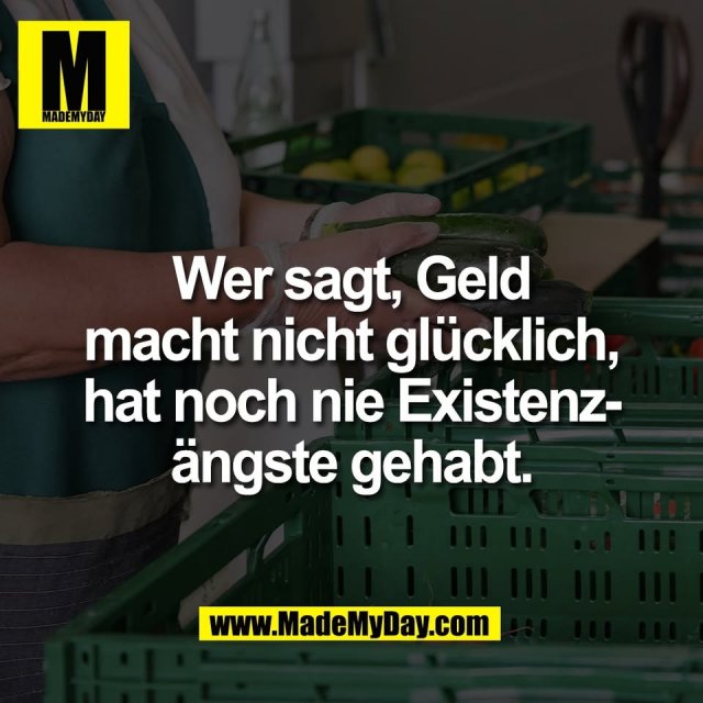Wer sagt, Geld<br />
macht nicht glücklich,<br />
hat noch nie Existenz-<br />
ängste gehabt.