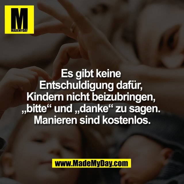 Es gibt keine <br />
Entschuldigung dafür, <br />
Kindern nicht beizubringen, <br />
„bitte“ und „danke“ zu sagen. <br />
Manieren sind kostenlos.