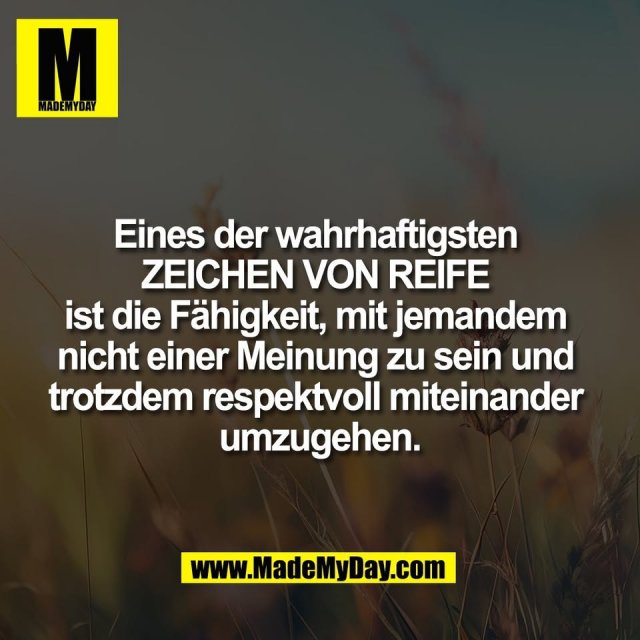 Eines der wahrhaftigsten <br />
ZEICHEN VON REIFE <br />
ist die Fähigkeit, mit jemandem <br />
nicht einer Meinung zu sein und <br />
trotzdem respektvoll miteinander <br />
umzugehen.<br />
