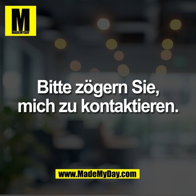 Bitte zögern Sie,<br />
mich zu kontaktieren.