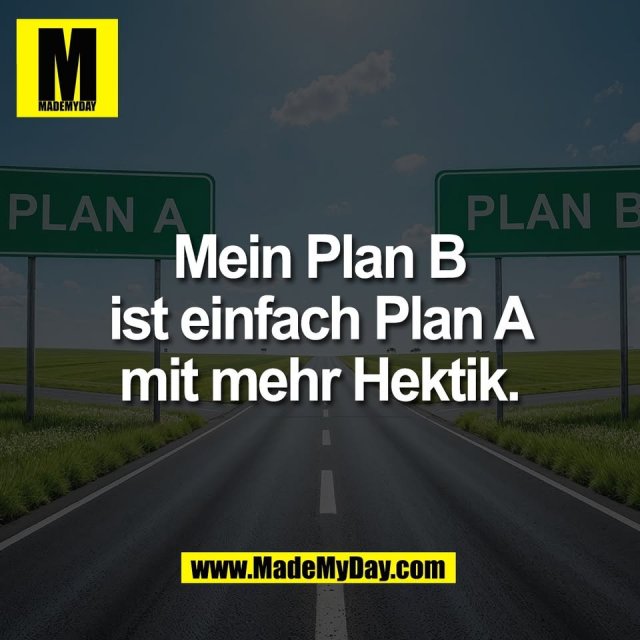 Mein Plan B<br />
ist einfach Plan A<br />
mit mehr Hektik.