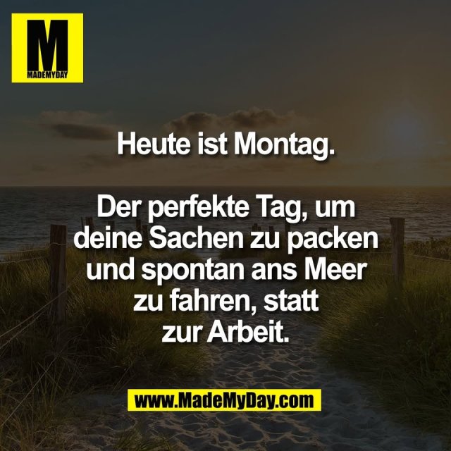 Heute ist Montag.<br />
<br />
Der perfekte Tag, um<br />
deine Sachen zu packen<br />
und spontan ans Meer<br />
zu fahren, statt<br />
zur Arbeit.