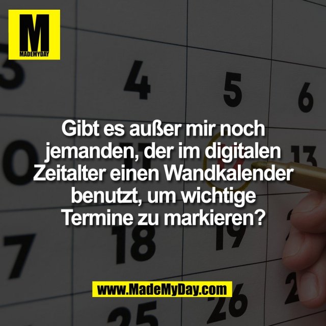 Gibt es außer mir noch<br />
jemanden, der im digitalen<br />
Zeitalter einen Wandkalender<br />
benutzt, um wichtige<br />
Termine zu markieren?