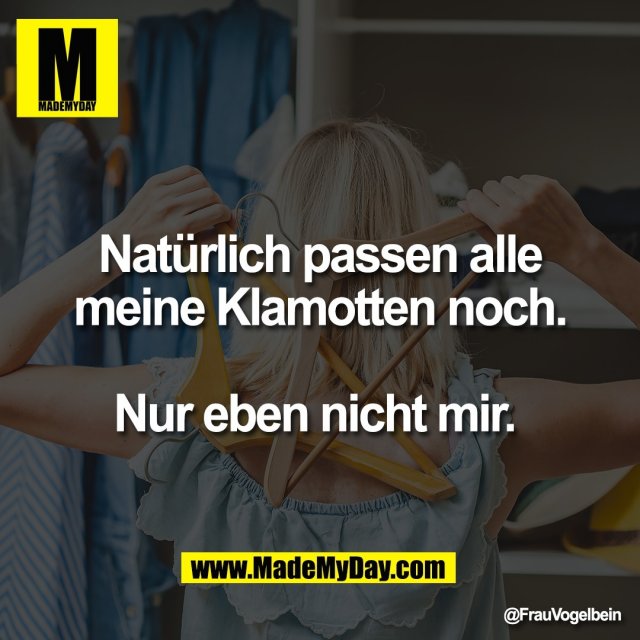 Natürlich passen alle<br />
meine Klamotten noch.<br />
<br />
Nur eben nicht mir.