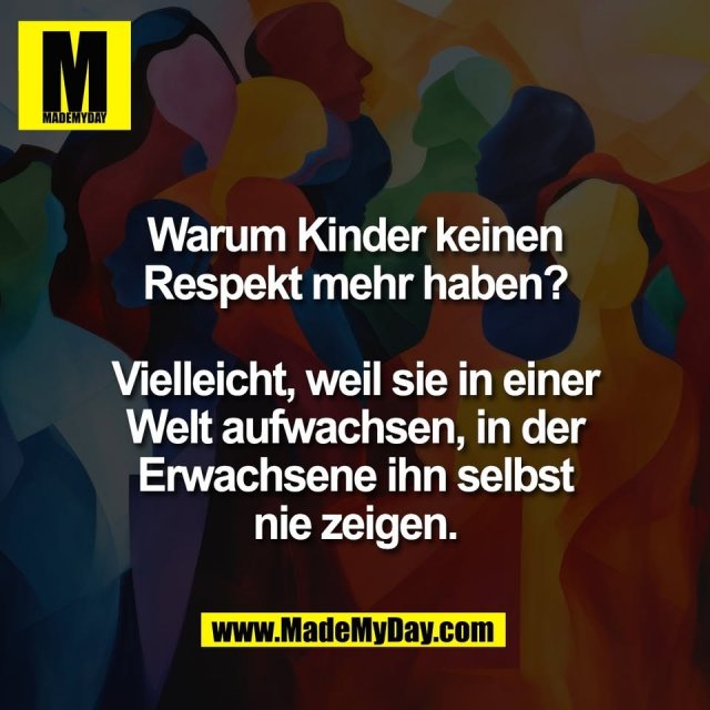 Warum Kinder keinen<br />
Respekt mehr haben?<br />
<br />
Vielleicht, weil sie in einer<br />
Welt aufwachsen, in der<br />
Erwachsene ihn selbst<br />
nie zeigen.