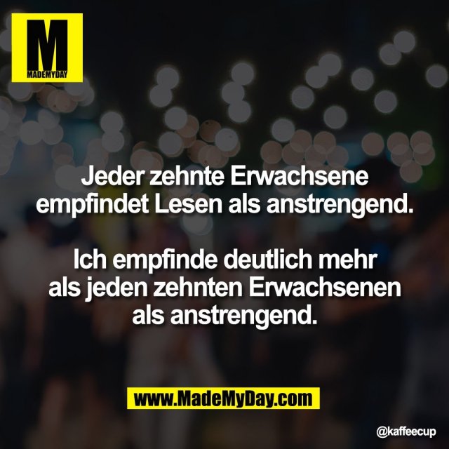 Jeder zehnte Erwachsene<br />
empfindet Lesen als anstrengend.<br />
<br />
Ich empfinde deutlich mehr<br />
als jeden zehnten Erwachsenen<br />
als anstrengend.