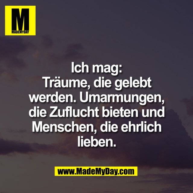 Ich mag:<br />
Träume, die gelebt<br />
werden. Umarmungen,<br />
die Zuflucht bieten und<br />
Menschen, die ehrlich<br />
lieben.