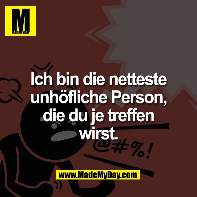 Ich bin die netteste<br />
unhöfliche Person,<br />
die du je treffen<br />
wirst.