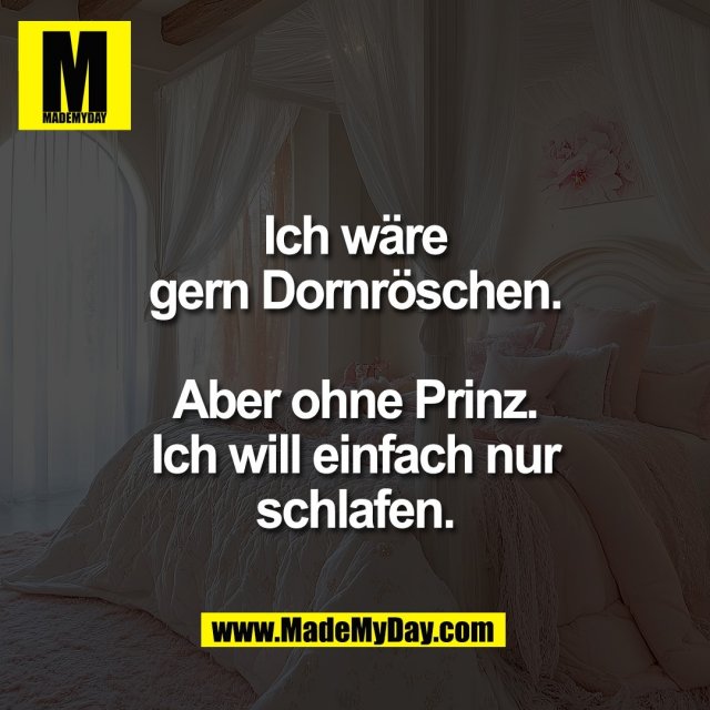 Ich wäre<br />
gern Dornröschen.<br />
<br />
Aber ohne Prinz.<br />
Ich will einfach nur<br />
schlafen.