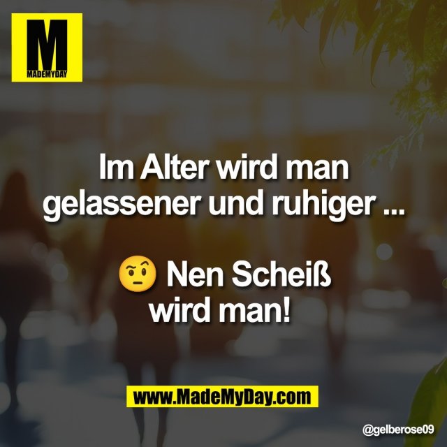 Im Alter wird man<br />
gelassener und ruhiger ...<br />
<br />
🤨 Nen Scheiß<br />
wird man!
